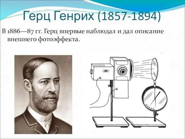 Герц Генрих (1857-1894) В 1886—87 гг. Герц впервые наблюдал и дал описание внешнего фотоэффекта.