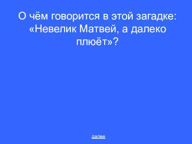 О чём говорится в этой загадке: «Невелик Матвей, а далеко плюёт»? далее