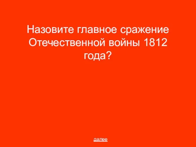 Назовите главное сражение Отечественной войны 1812 года? далее