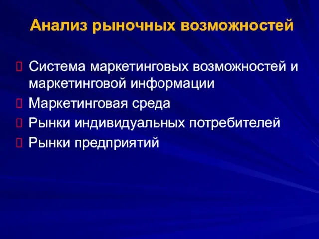 Анализ рыночных возможностей Система маркетинговых возможностей и маркетинговой информации Маркетинговая среда Рынки индивидуальных потребителей Рынки предприятий