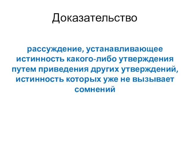 Доказательство рассуждение, устанавливающее истинность какого-либо утверждения путем приведения других утверждений, истинность которых уже не вызывает сомнений