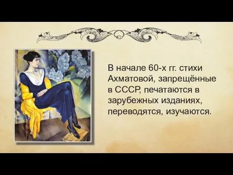 В начале 60-х гг. стихи Ахматовой, запрещённые в СССР, печатаются в зарубежных изданиях, переводятся, изучаются.