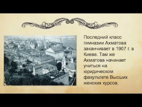 Последний класс гимназии Ахматова заканчивает в 1907 г. в Киеве. Там же Ахматова
