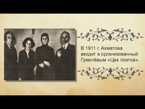 В 1911 г. Ахматова входит в организованный Гумилёвым «Цех поэтов».