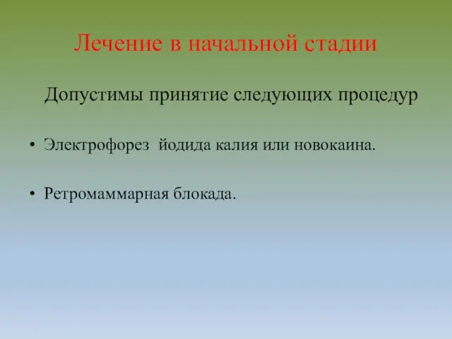 Лечение в начальной стадии Допустимы принятие следующих процедур Электрофорез йодида калия или новокаина. Ретромаммарная блокада.