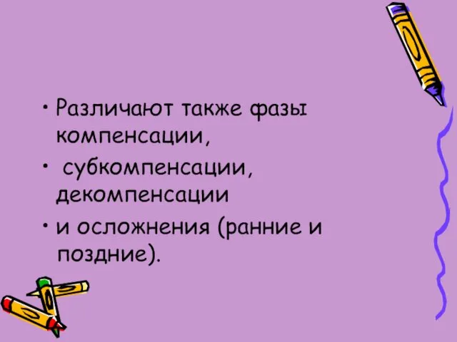 Различают также фазы компенсации, субкомпенсации, декомпенсации и осложнения (ранние и поздние).