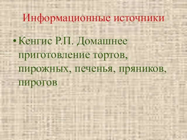 Информационные источники Кенгис Р.П. Домашнее приготовление тортов, пирожных, печенья, пряников, пирогов