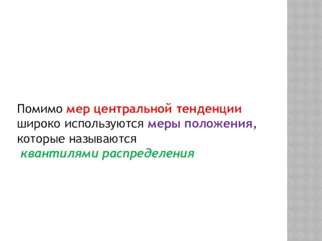 Помимо мер центральной тенденции широко используются меры положения, которые называются квантилями распределения