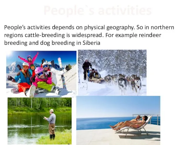 People’s activities depends on physical geography. So in northern regions