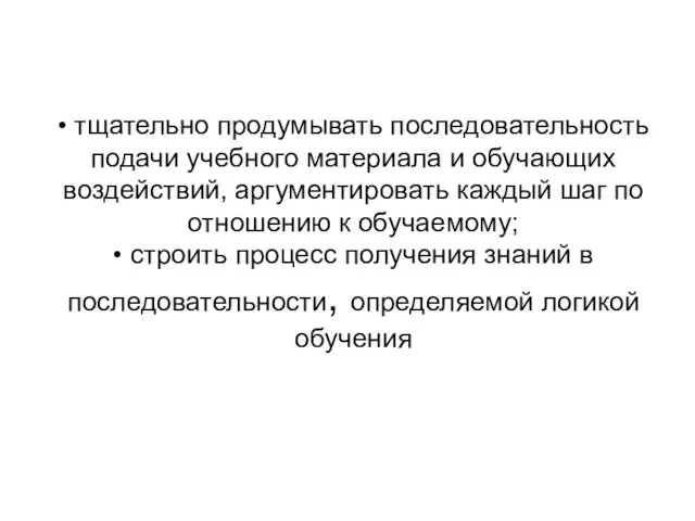 • тщательно продумывать последовательность подачи учебного материала и обучающих воздействий,