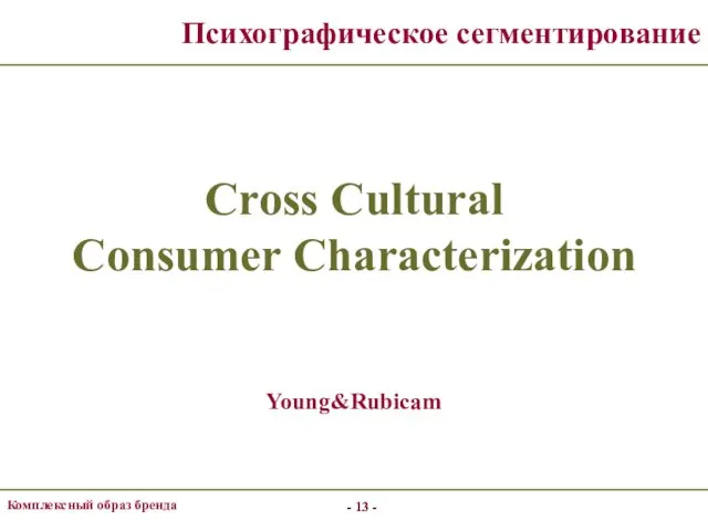 - - Комплексный образ бренда - - Психографическое сегментирование Cross Cultural Consumer Characterization Young&Rubicam