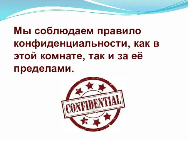 Мы соблюдаем правило конфиденциальности, как в этой комнате, так и за её пределами.