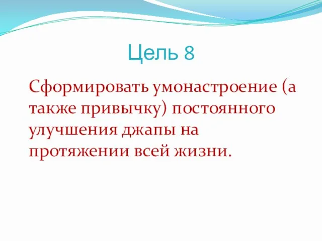 Цель 8 Сформировать умонастроение (а также привычку) постоянного улучшения джапы на протяжении всей жизни.