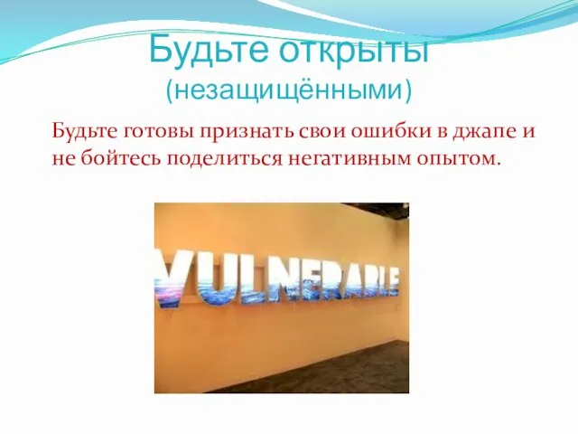 Будьте открыты (незащищёнными) Будьте готовы признать свои ошибки в джапе и не бойтесь поделиться негативным опытом.