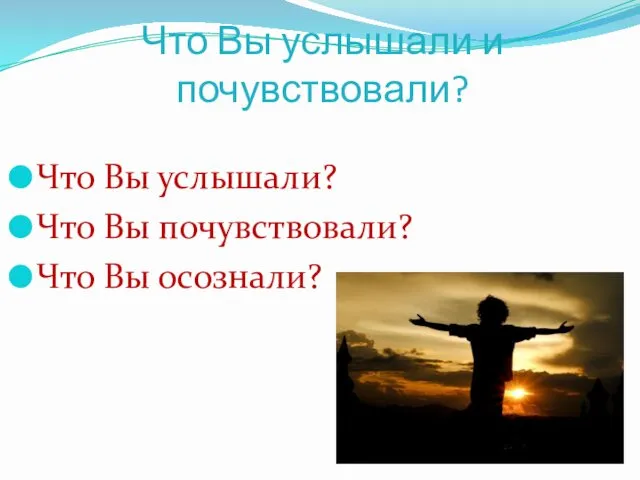 Что Вы услышали и почувствовали? Что Вы услышали? Что Вы почувствовали? Что Вы осознали?