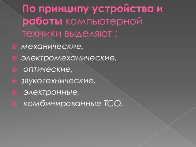 По принципу устройства и работы компьютерной техники выделяют : механические, электромеханические, оптические, звукотехнические, электронные, комбинированные ТСО.