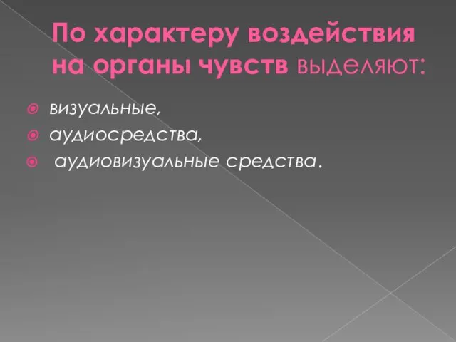 По характеру воздействия на органы чувств выделяют: визуальные, аудиосредства, аудиовизуальные средства.