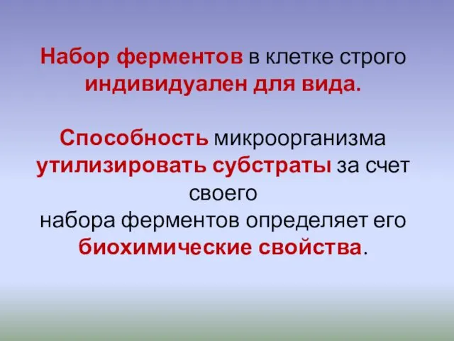 Набор ферментов в клетке строго индивидуален для вида. Способность микроорганизма