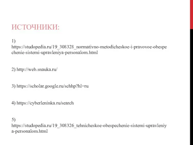 ИСТОЧНИКИ: 1) https://studopedia.ru/19_308328_normativno-metodicheskoe-i-pravovoe-obespechenie-sistemi-upravleniya-personalom.html 2) http://web.snauka.ru/ 3) https://scholar.google.ru/schhp?hl=ru 4) https://cyberleninka.ru/search 5) https://studopedia.ru/19_308326_tehnicheskoe-obespechenie-sistemi-upravleniya-personalom.html