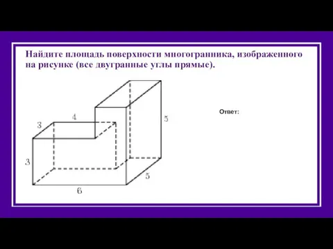 Найдите площадь поверхности многогранника, изображенного на рисунке (все двугранные углы прямые). Ответ: