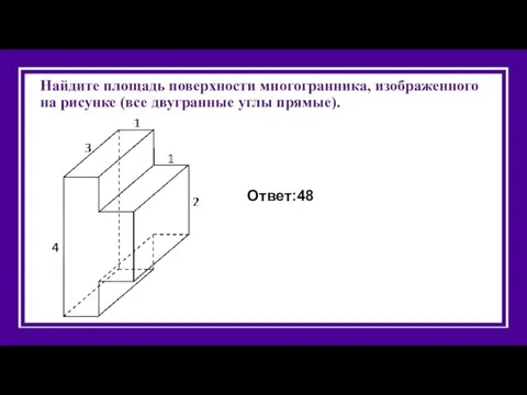 Найдите площадь поверхности многогранника, изображенного на рисунке (все двугранные углы прямые). Ответ:48