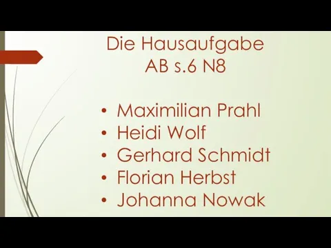 Die Hausaufgabe AB s.6 N8 Maximilian Prahl Heidi Wolf Gerhard Schmidt Florian Herbst Johanna Nowak