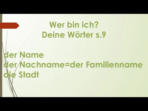 Wer bin ich? Deine Wörter s.9 der Name der Nachname=der Familienname die Stadt