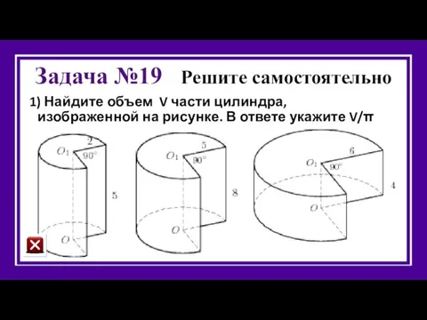 Задача №19 Решите самостоятельно 1) Найдите объем V части цилиндра,