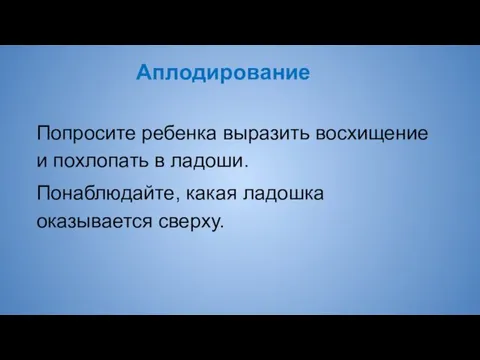 Аплодирование Попросите ребенка выразить восхищение и похлопать в ладоши. Понаблюдайте, какая ладошка оказывается сверху.