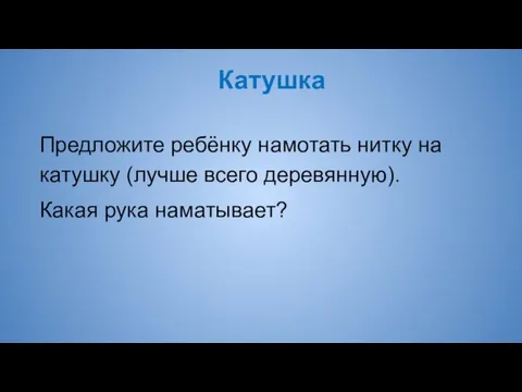 Катушка Предложите ребёнку намотать нитку на катушку (лучше всего деревянную). Какая рука наматывает?