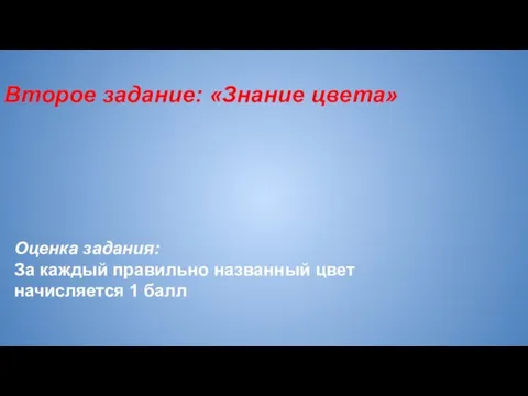 Второе задание: «Знание цвета» Оценка задания: За каждый правильно названный цвет начисляется 1 балл