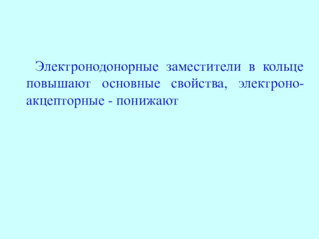 Электронодонорные заместители в кольце повышают основные свойства, электроно-акцепторные - понижают