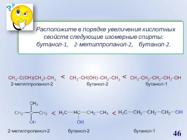 Расположите в порядке увеличения кислотных свойств следующие изомерные спирты: бутанол-1, 2-метилпропанол-2, бутанол-2. СН3–С(ОН)(СН3)–СН3 2-метилпропанол-2 бутанол-2 бутанол-1