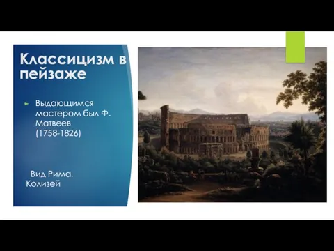 Классицизм в пейзаже Выдающимся мастером был Ф. Матвеев (1758-1826) Вид Рима. Колизей