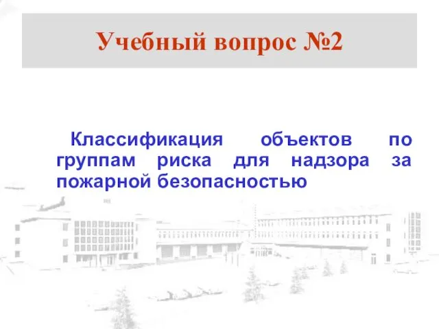 Учебный вопрос №2 Классификация объектов по группам риска для надзора за пожарной безопасностью