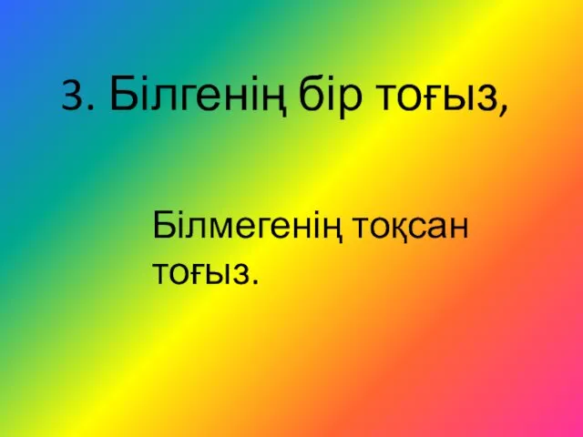 3. Білгенің бір тоғыз, Білмегенің тоқсан тоғыз.