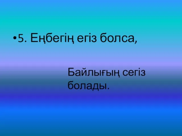 5. Еңбегің егіз болса, Байлығың сегіз болады.