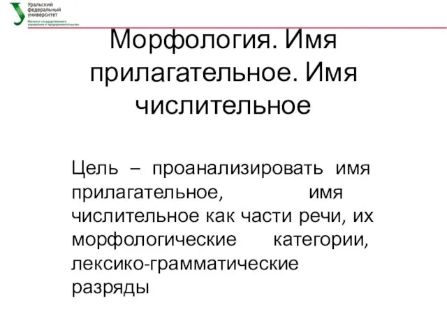 Морфология. Имя прилагательное. Имя числительное Цель – проанализировать имя прилагательное,