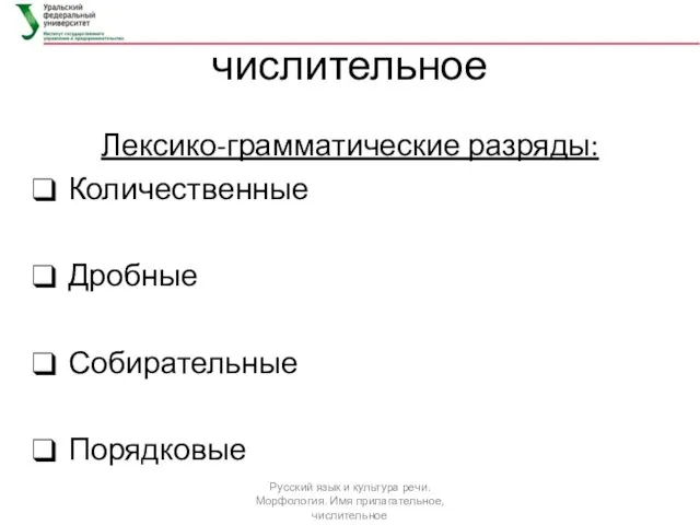 числительное Лексико-грамматические разряды: Количественные Дробные Собирательные Порядковые Русский язык и культура речи. Морфология. Имя прилагательное, числительное