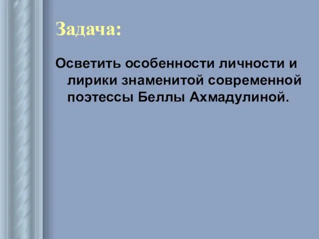 Задача: Осветить особенности личности и лирики знаменитой современной поэтессы Беллы Ахмадулиной.