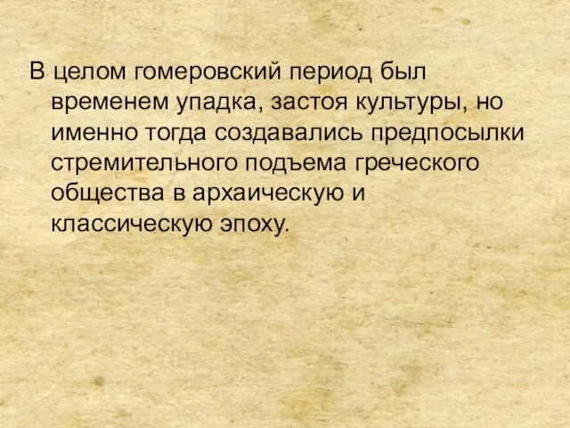 В целом гомеровский период был временем упадка, застоя культуры, но