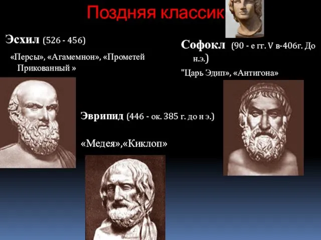 Поздняя классика Эсхил (526 - 456) «Персы», «Агамемнон», «Прометей Прикованный » «Медея»,«Киклоп» Софокл