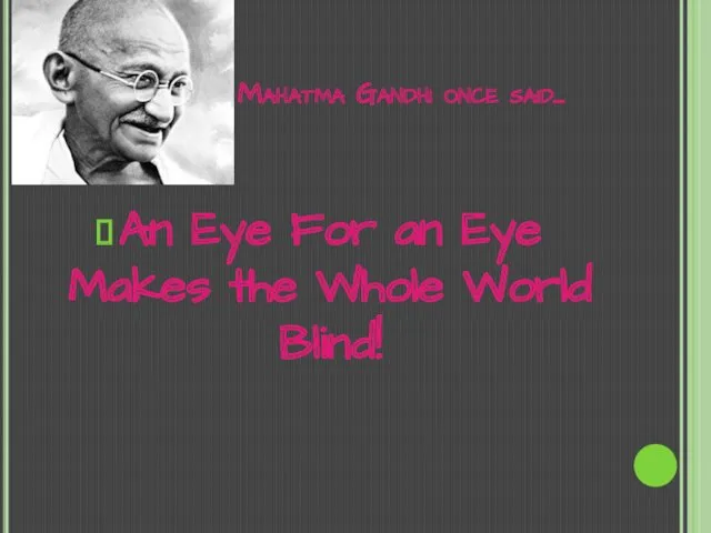 Mahatma Gandhi once said… An Eye For an Eye Makes the Whole World Blind!