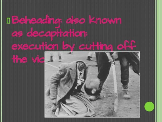 Beheading: also known as decapitation: execution by cutting off the victim's head.