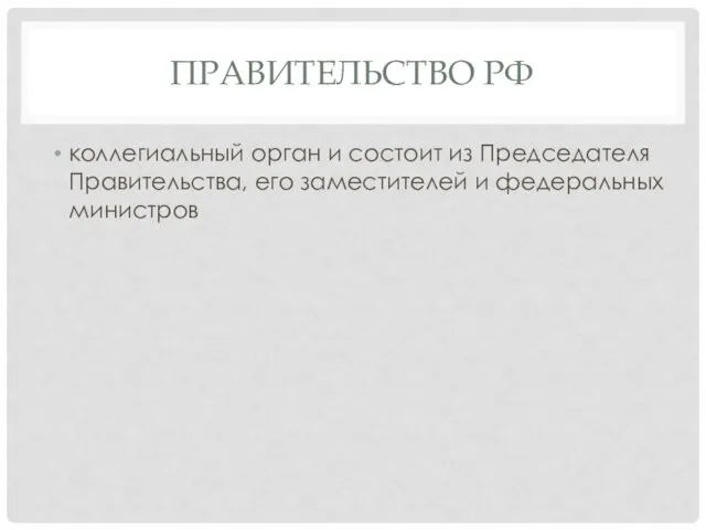 ПРАВИТЕЛЬСТВО РФ коллегиальный орган и состоит из Председателя Правительства, его заместителей и федеральных министров