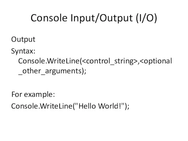 Console Input/Output (I/O) Output Syntax: Console.WriteLine( , For example: Console.WriteLine("Hello World!");