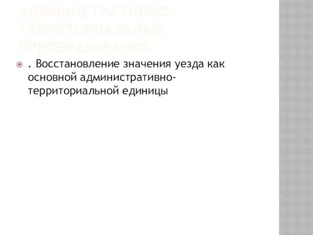 АДМИНИСТРАТИВНО- ТЕРРИТОРИАЛЬНЫЕ ПРЕОБРАЗОВАНИЯ . Восстановление значения уезда как основной административно-территориальной единицы