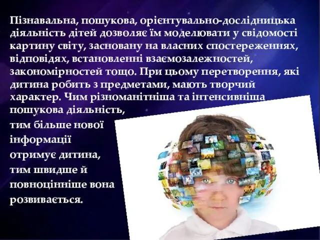 Пізнавальна, пошукова, орієнтувально-дослідницька діяльність дітей дозволяє їм моделювати у свідомості картину світу, засновану