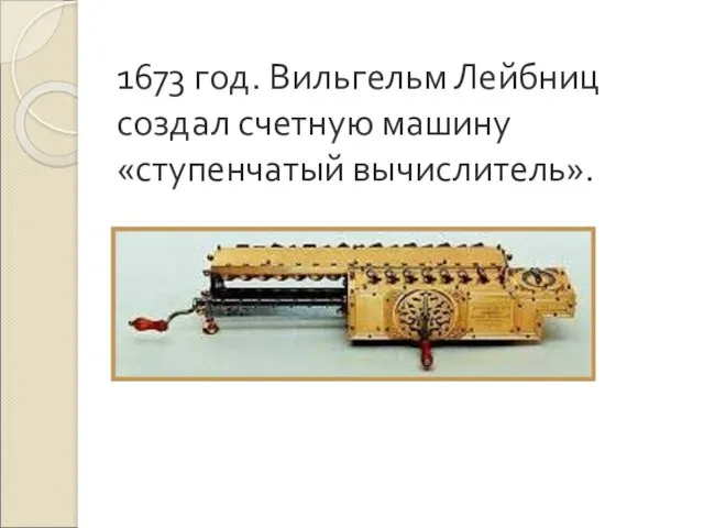 1673 год. Вильгельм Лейбниц создал счетную машину «ступенчатый вычислитель».