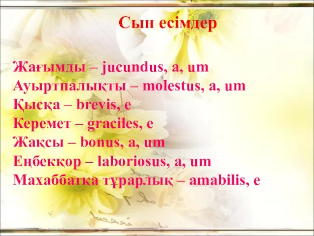 Сын есімдер Жағымды – jucundus, a, um Ауыртпалықты – molestus, a, um Қысқа